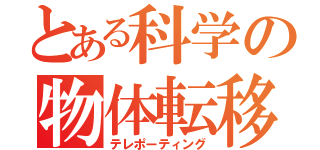 とある科学の物体転移（テレポーティング）