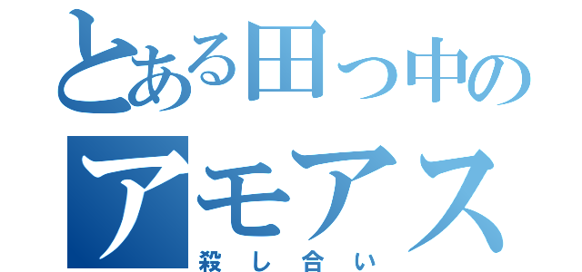 とある田っ中のアモアス（殺し合い）