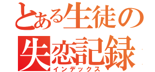 とある生徒の失恋記録（インデックス）