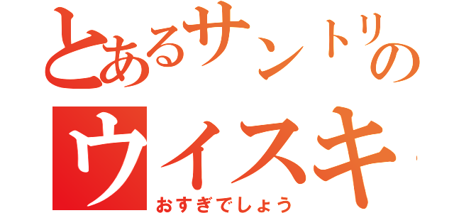 とあるサントリーのウイスキー（おすぎでしょう）