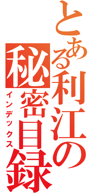 とある利江の秘密目録Ⅱ（インデックス）