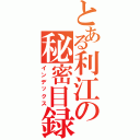 とある利江の秘密目録Ⅱ（インデックス）