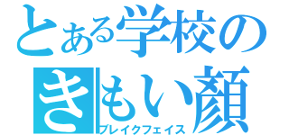 とある学校のきもい顏（ブレイクフェイス）