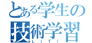 とある学生の技術学習（Ｌ ｉ Ｔ ！）