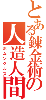 とある錬金術の人造人間（ホムンクルス）