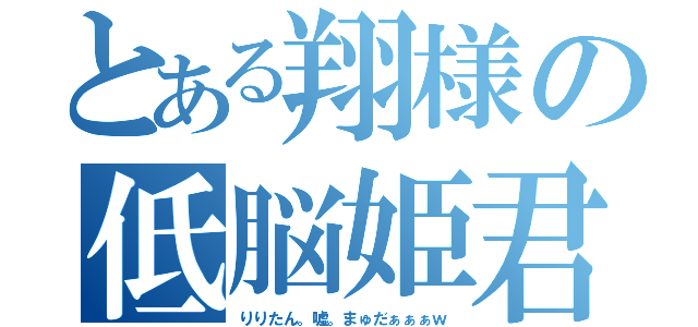 とある翔様の低脳姫君（りりたん。嘘。まゅだぁぁぁｗ）