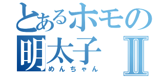 とあるホモの明太子Ⅱ（めんちゃん）