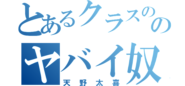 とあるクラスののヤバイ奴（天野太喜）