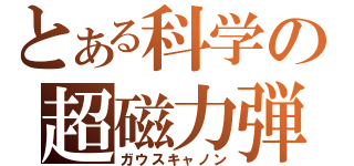 とある科学の超磁力弾（ガウスキャノン）