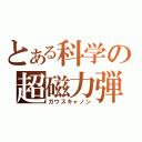 とある科学の超磁力弾（ガウスキャノン）