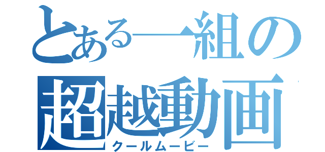 とある一組の超越動画（クールムービー）