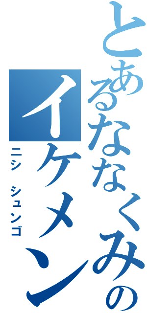 とあるななくみのイケメン（ニシ シュンゴ）