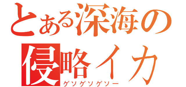 とある深海の侵略イカ（ゲソゲソゲソー）