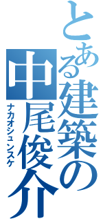 とある建築の中尾俊介（ナカオシュンスケ）