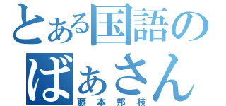 とある国語のばぁさん（藤本邦枝）