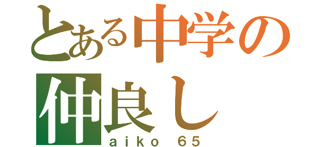 とある中学の仲良し（ａｉｋｏ ６５）