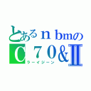 とあるｎｂｍのＣ７０＆Ⅱ（ラーイジーン）