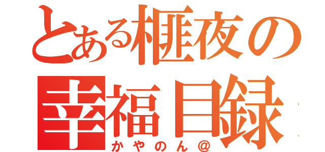 とある榧夜の幸福目録（かやのん＠）