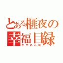 とある榧夜の幸福目録（かやのん＠）