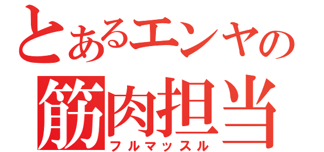 とあるエンヤの筋肉担当（フルマッスル）