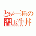 とある三種の温玉牛丼（オタクメガネ）