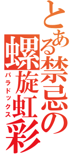 とある禁忌の螺旋虹彩（パラドックス）