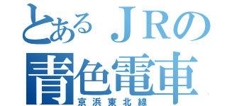 とあるＪＲの青色電車（京浜東北線）