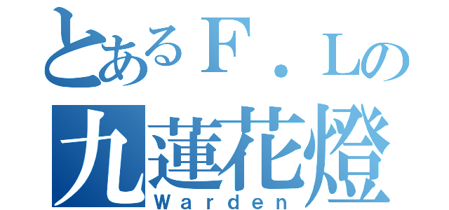 とあるＦ．Ｌの九蓮花燈（Ｗａｒｄｅｎ）