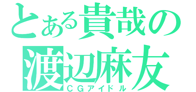 とある貴哉の渡辺麻友（ＣＧアイドル）