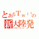 とあるＴｗｉｔｔｅｒの新大陸発見部（ベストフレンド）