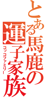 とある馬鹿の運子家族（コッコファミリー）