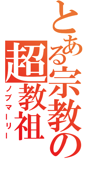 とある宗教の超教祖（ノブマーリー）