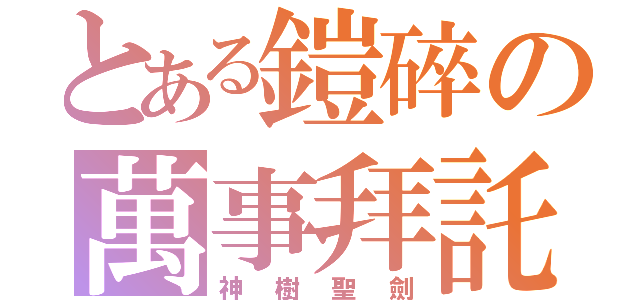 とある鎧碎の萬事拜託（神樹聖劍）