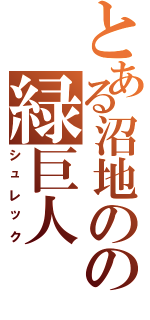 とある沼地のの緑巨人（シュレック）