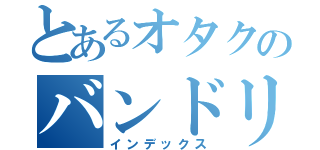 とあるオタクのバンドリーマー（インデックス）