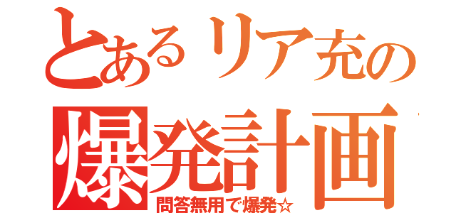 とあるリア充の爆発計画（問答無用で爆発☆）