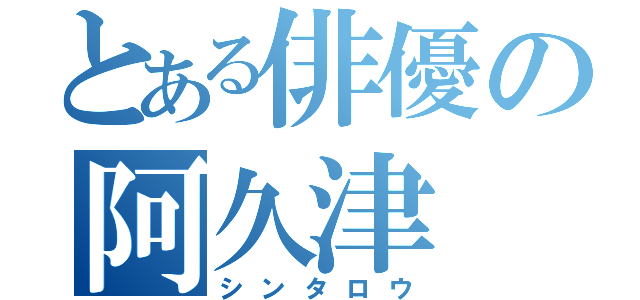 とある俳優の阿久津（シンタロウ）