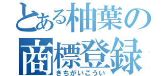 とある柚葉の商標登録（きちがいこうい）