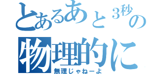 とあるあと３秒の物理的に無理（無理じゃねーよ）