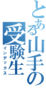 とある山手の受験生（インデックス）