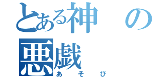 とある神の悪戯（あそび）