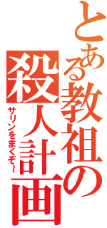 とある教祖の殺人計画（サリンをまくぞ～）