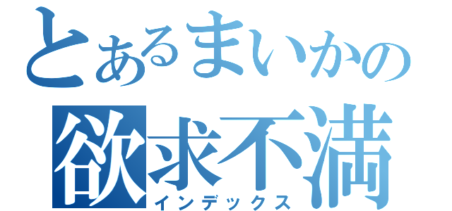 とあるまいかの欲求不満（インデックス）