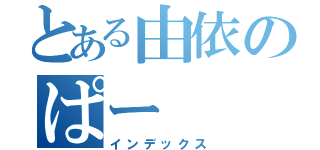 とある由依のぱー（インデックス）