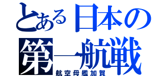 とある日本の第一航戦（航空母艦加賀）