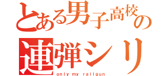 とある男子高校生の連弾シリーズ（ｏｎｌｙ ｍｙ ｒａｉｌｇｕｎ）