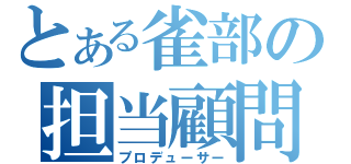 とある雀部の担当顧問（プロデューサー）