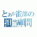 とある雀部の担当顧問（プロデューサー）