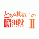 とある其叡~の斬狙殺Ⅱ（インデックス）