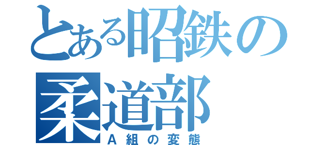 とある昭鉄の柔道部（Ａ組の変態）